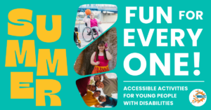 Bright graphic with bold yellow text reading “SUMMER” on the left. On the right, large white text says “FUN FOR EVERYONE! Accessible activities for young people with disabilities.” Three photos show a girl in a wheelchair playing basketball, a girl with Down syndrome smiling by a tree, and a diverse group of smiling youth. The IMAGE Center logo appears in the corner.