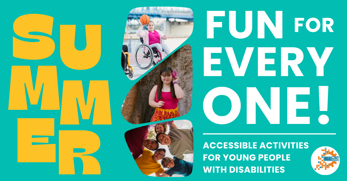 Bright graphic with bold yellow text reading “SUMMER” on the left. On the right, large white text says “FUN FOR EVERYONE! Accessible activities for young people with disabilities.” Three photos show a girl in a wheelchair playing basketball, a girl with Down syndrome smiling by a tree, and a diverse group of smiling youth. The IMAGE Center logo appears in the corner.